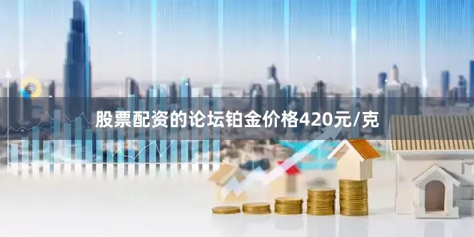 股票配资的论坛铂金价格420元/克