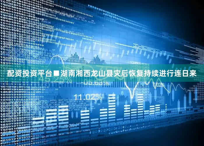 配资投资平台■湖南湘西龙山县灾后恢复持续进行连日来