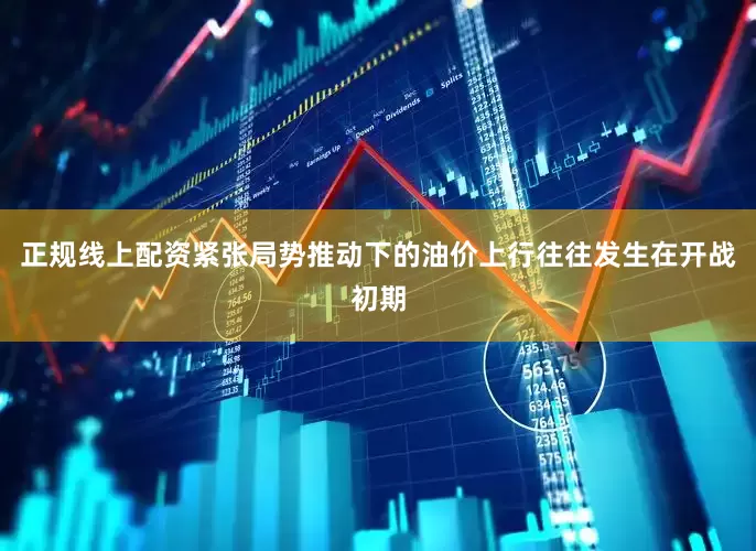 正规线上配资紧张局势推动下的油价上行往往发生在开战初期