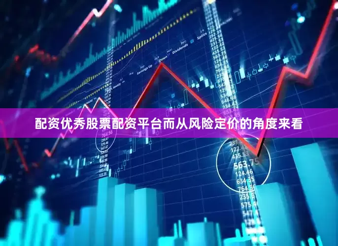 配资优秀股票配资平台而从风险定价的角度来看