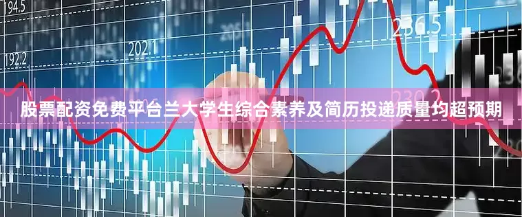 股票配资免费平台兰大学生综合素养及简历投递质量均超预期