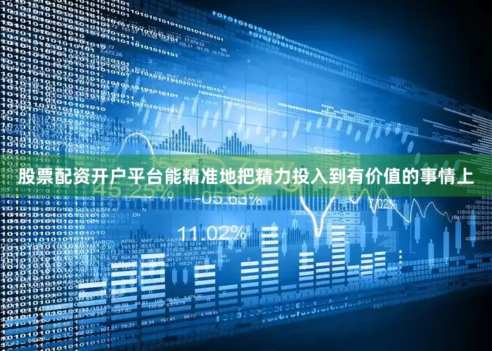 股票配资开户平台能精准地把精力投入到有价值的事情上