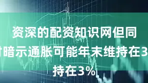 资深的配资知识网但同时暗示通胀可能年末维持在3%