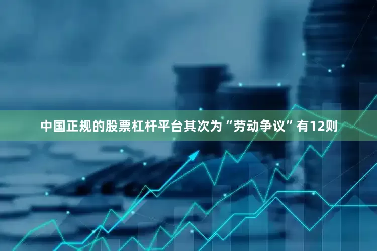 中国正规的股票杠杆平台其次为“劳动争议”有12则