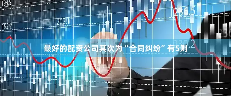 最好的配资公司其次为“合同纠纷”有5则
