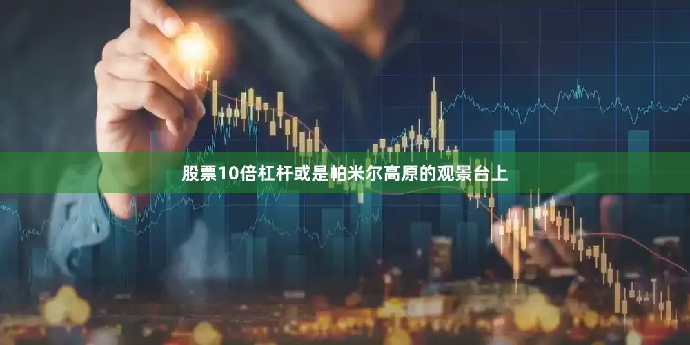 股票10倍杠杆或是帕米尔高原的观景台上
