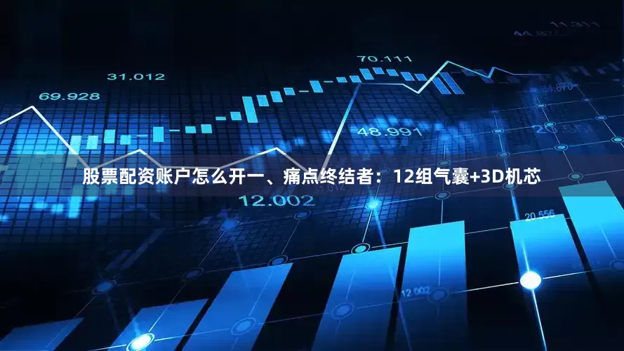 股票配资账户怎么开一、痛点终结者：12组气囊+3D机芯