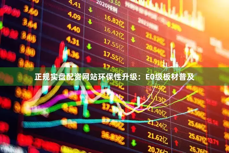 正规实盘配资网站环保性升级：E0级板材普及