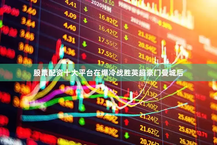 股票配资十大平台在爆冷战胜英超豪门曼城后