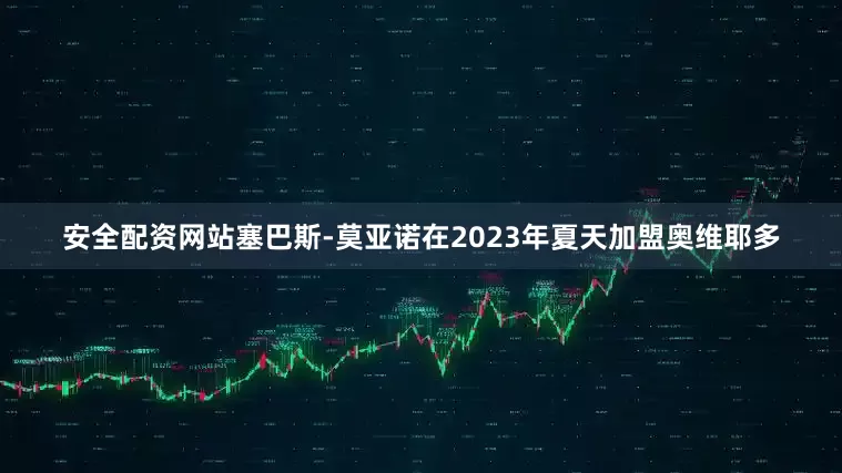 安全配资网站塞巴斯-莫亚诺在2023年夏天加盟奥维耶多