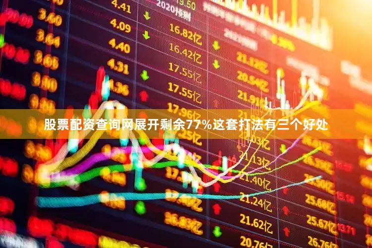 股票配资查询网展开剩余77%这套打法有三个好处