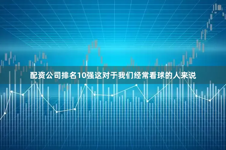 配资公司排名10强这对于我们经常看球的人来说