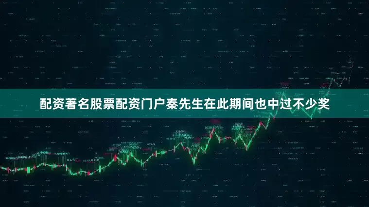 配资著名股票配资门户秦先生在此期间也中过不少奖