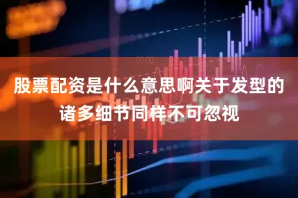 股票配资是什么意思啊关于发型的诸多细节同样不可忽视
