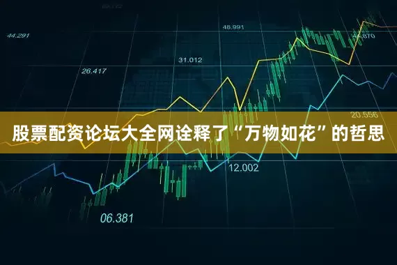 股票配资论坛大全网诠释了“万物如花”的哲思