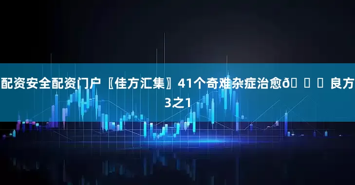 配资安全配资门户〖佳方汇集〗41个奇难杂症治愈📚良方3之1
