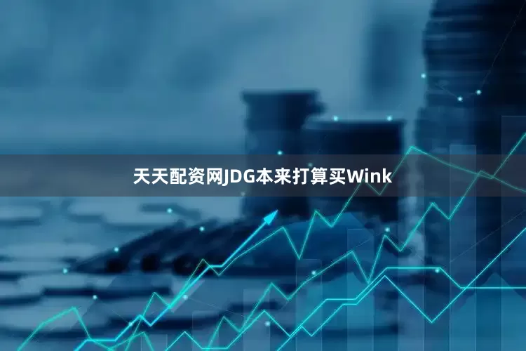 天天配资网JDG本来打算买Wink