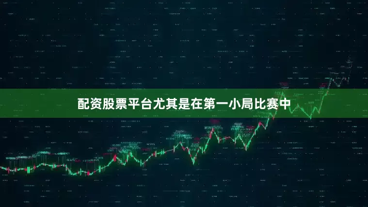 配资股票平台尤其是在第一小局比赛中