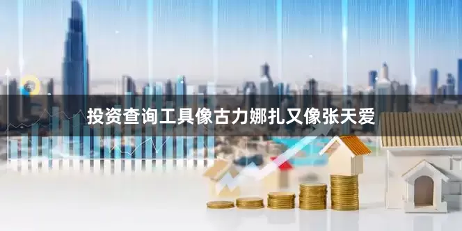 投资查询工具像古力娜扎又像张天爱
