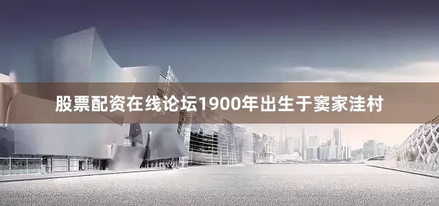 股票配资在线论坛1900年出生于窦家洼村