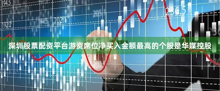 深圳股票配资平台游资席位净买入金额最高的个股是华媒控股