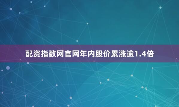 配资指数网官网年内股价累涨逾1.4倍