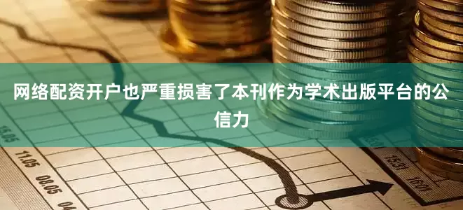 网络配资开户也严重损害了本刊作为学术出版平台的公信力