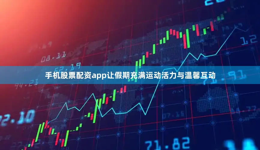 手机股票配资app让假期充满运动活力与温馨互动