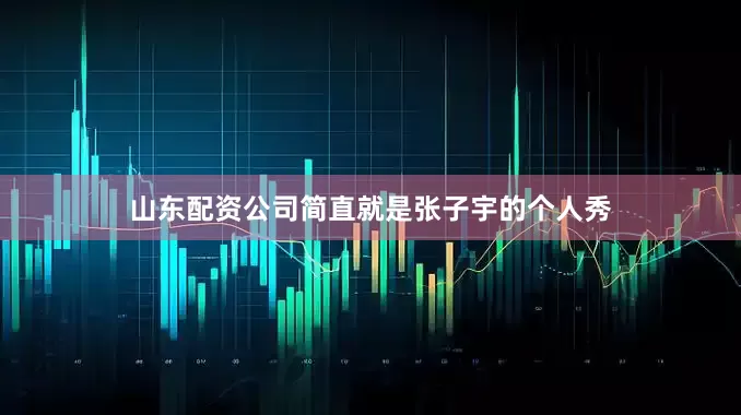 山东配资公司简直就是张子宇的个人秀