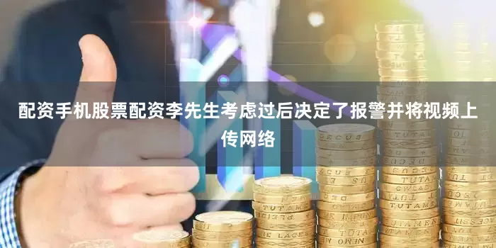 配资手机股票配资李先生考虑过后决定了报警并将视频上传网络