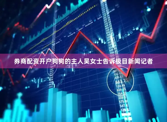 券商配资开户狗狗的主人吴女士告诉极目新闻记者