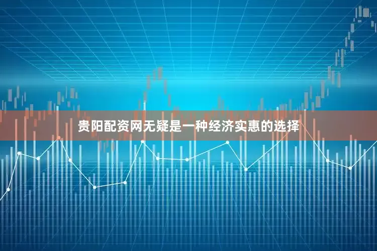 贵阳配资网无疑是一种经济实惠的选择