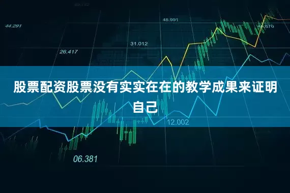股票配资股票没有实实在在的教学成果来证明自己