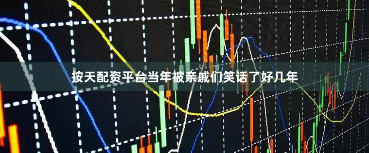 按天配资平台当年被亲戚们笑话了好几年