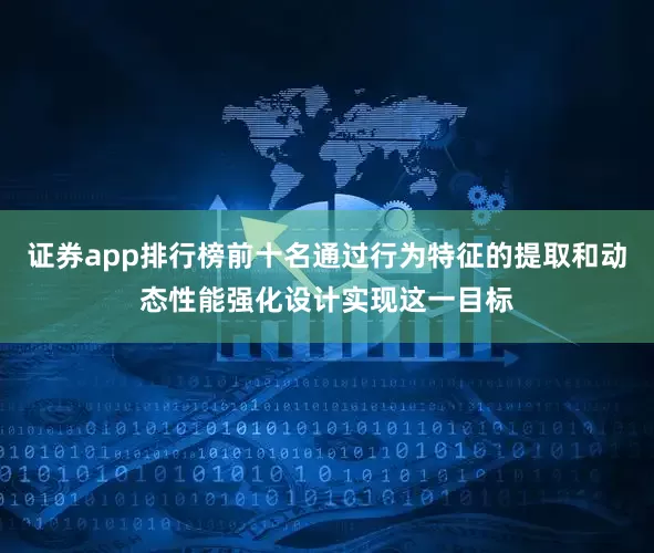 证券app排行榜前十名通过行为特征的提取和动态性能强化设计实现这一目标