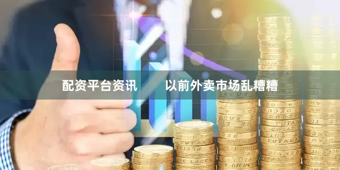 配资平台资讯        以前外卖市场乱糟糟