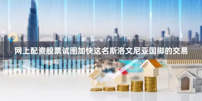 网上配资股票试图加快这名斯洛文尼亚国脚的交易