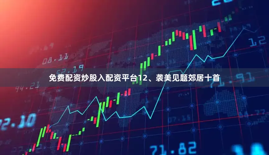 免费配资炒股入配资平台　　12、袭美见题郊居十首