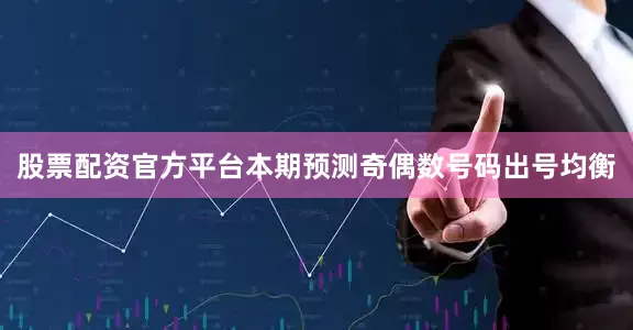 股票配资官方平台本期预测奇偶数号码出号均衡