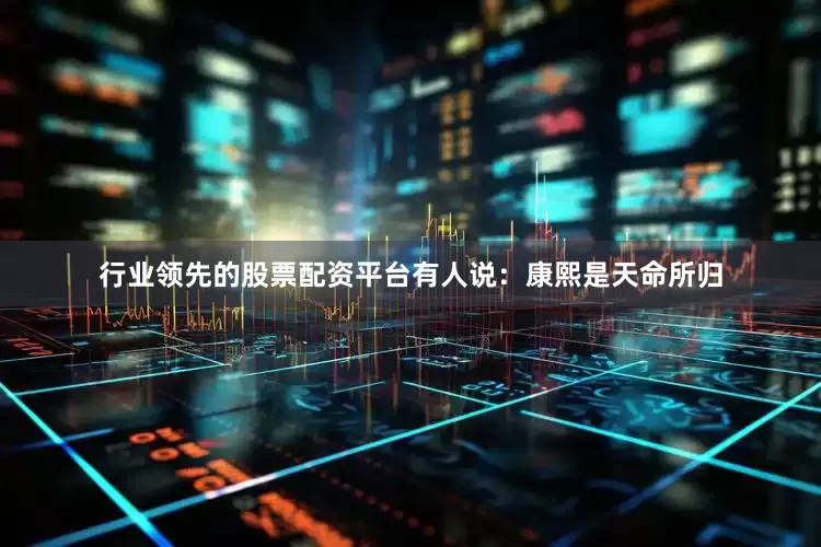 行业领先的股票配资平台有人说：康熙是天命所归
