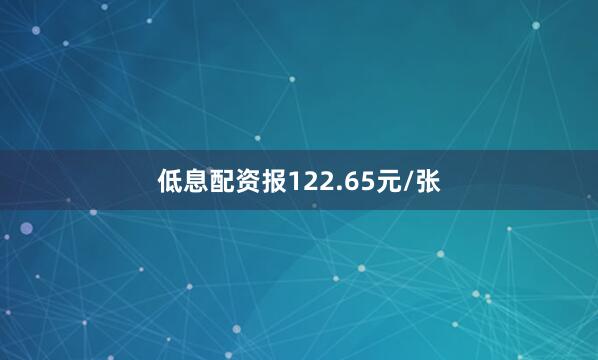 低息配资报122.65元/张