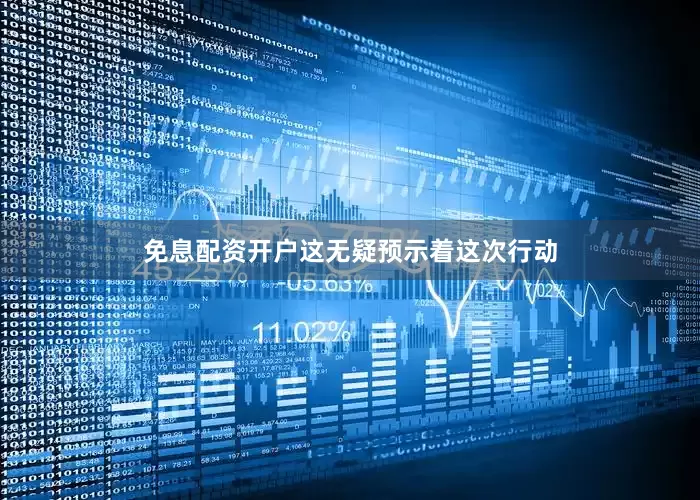 免息配资开户这无疑预示着这次行动