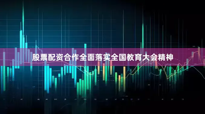 股票配资合作全面落实全国教育大会精神