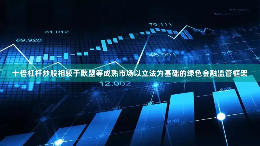 十倍杠杆炒股相较于欧盟等成熟市场以立法为基础的绿色金融监管框架