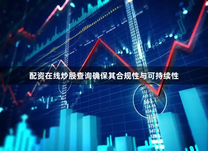 配资在线炒股查询确保其合规性与可持续性