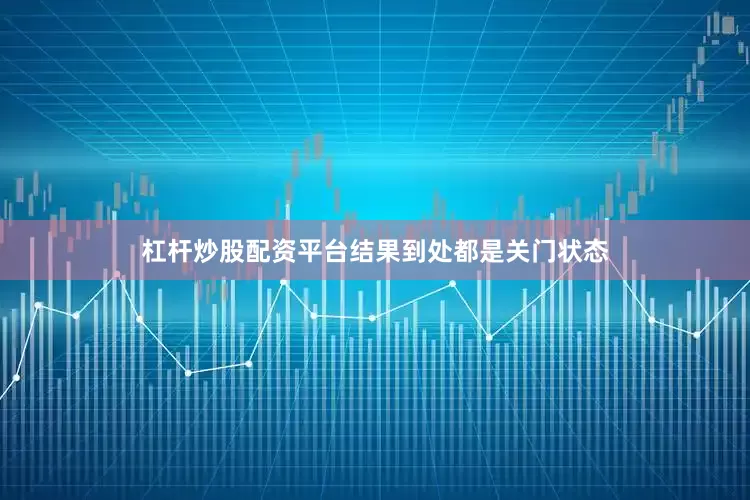 杠杆炒股配资平台结果到处都是关门状态
