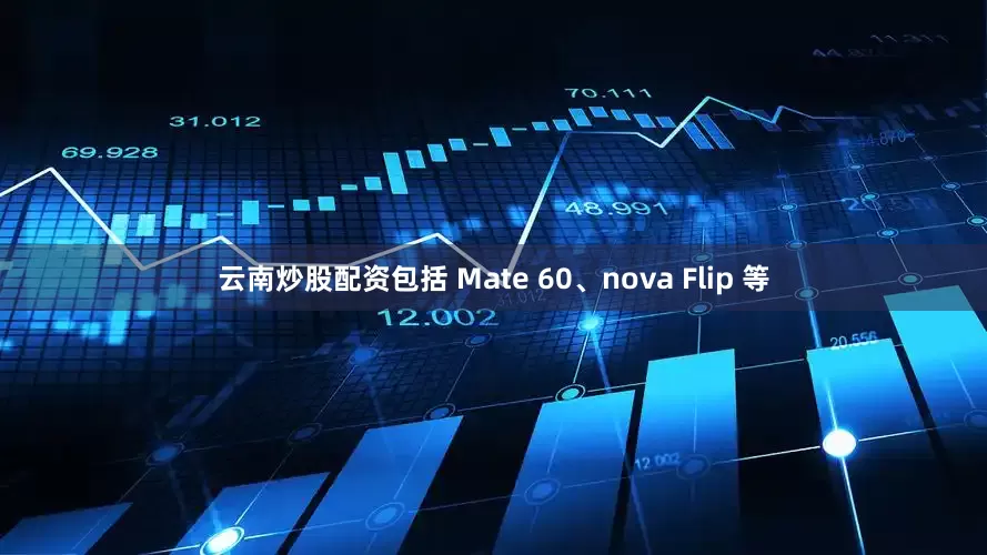 云南炒股配资包括 Mate 60、nova Flip 等