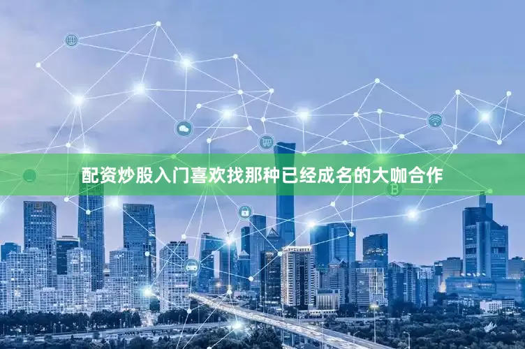 配资炒股入门喜欢找那种已经成名的大咖合作