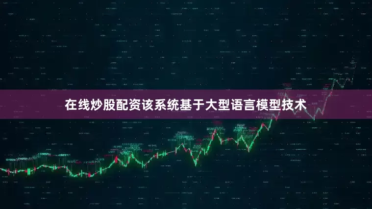 在线炒股配资该系统基于大型语言模型技术