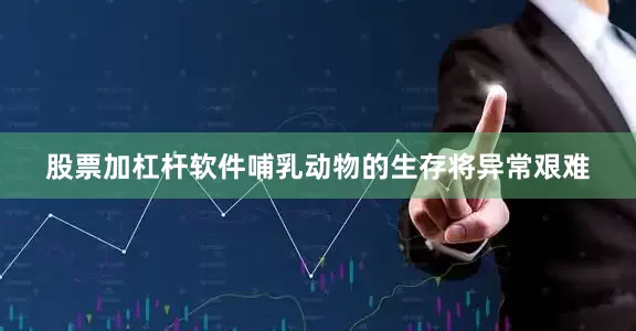 股票加杠杆软件哺乳动物的生存将异常艰难